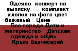 Одеяло- конверт на выписку      комплект хлопок на фото цвет бежевый › Цена ­ 2 000 - Все города Дети и материнство » Детская одежда и обувь   . Крым,Бахчисарай